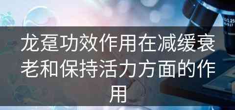 龙趸功效作用在减缓衰老和保持活力方面的作用